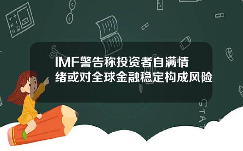 IMF警告称投资者自满情绪或对全球金融稳定构成风险