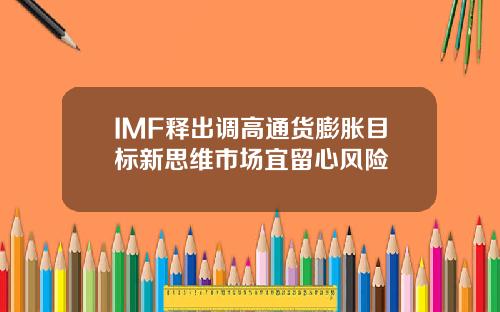 IMF释出调高通货膨胀目标新思维市场宜留心风险