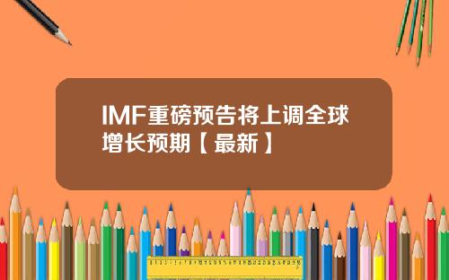IMF重磅预告将上调全球增长预期【最新】