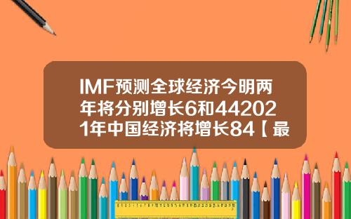IMF预测全球经济今明两年将分别增长6和442021年中国经济将增长84【最新】