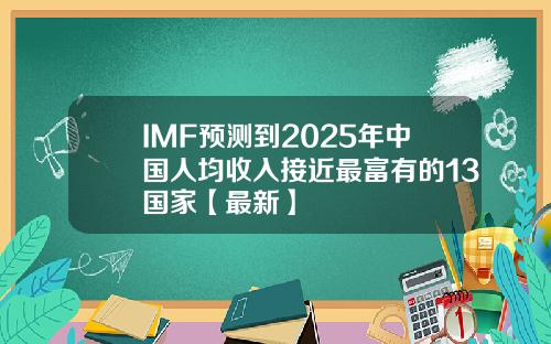 IMF预测到2025年中国人均收入接近最富有的13国家【最新】