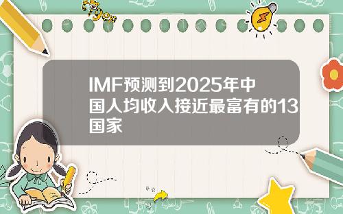 IMF预测到2025年中国人均收入接近最富有的13国家