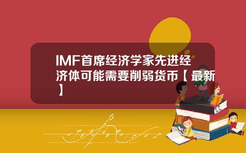 IMF首席经济学家先进经济体可能需要削弱货币【最新】