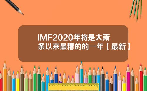 IMF2020年将是大萧条以来最糟的的一年【最新】