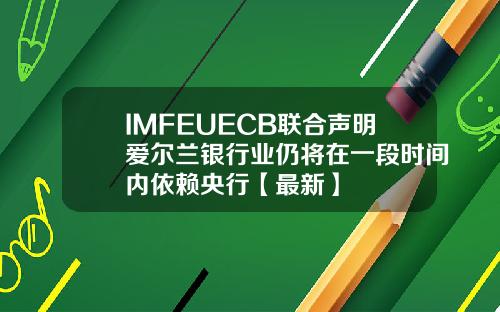 IMFEUECB联合声明爱尔兰银行业仍将在一段时间内依赖央行【最新】