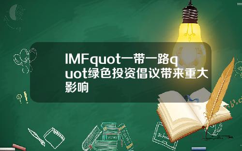 IMFquot一带一路quot绿色投资倡议带来重大影响