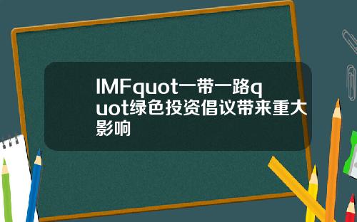 IMFquot一带一路quot绿色投资倡议带来重大影响
