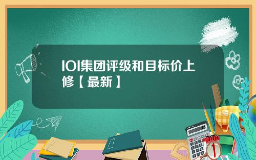 IOI集团评级和目标价上修【最新】