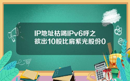 IP地址枯竭IPv6呼之欲出10股比肩紫光股份0