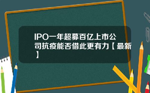 IPO一年超募百亿上市公司抗疫能否借此更有力【最新】