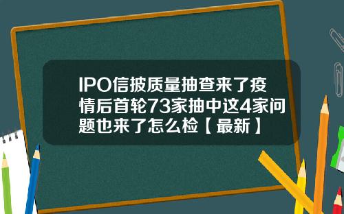 IPO信披质量抽查来了疫情后首轮73家抽中这4家问题也来了怎么检【最新】