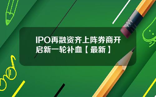 IPO再融资齐上阵券商开启新一轮补血【最新】