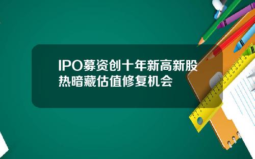 IPO募资创十年新高新股热暗藏估值修复机会