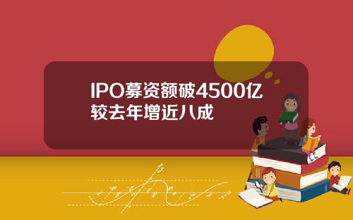 IPO募资额破4500亿较去年增近八成