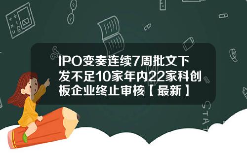 IPO变奏连续7周批文下发不足10家年内22家科创板企业终止审核【最新】