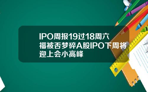 IPO周报19过18周六福被否梦碎A股IPO下周将迎上会小高峰