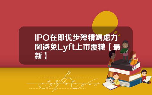 IPO在即优步殚精竭虑力图避免Lyft上市覆辙【最新】