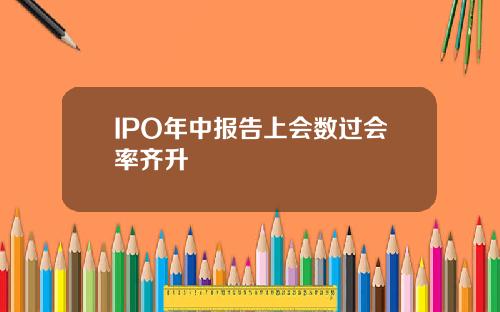 IPO年中报告上会数过会率齐升