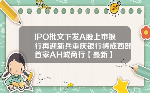 IPO批文下发A股上市银行再迎新兵重庆银行将成西部首家AH城商行【最新】
