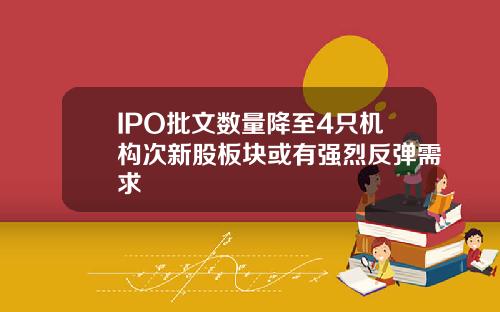 IPO批文数量降至4只机构次新股板块或有强烈反弹需求