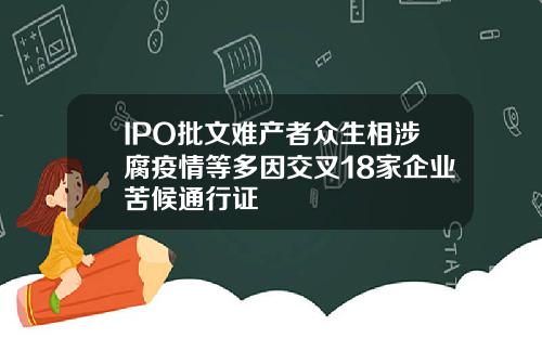 IPO批文难产者众生相涉腐疫情等多因交叉18家企业苦候通行证