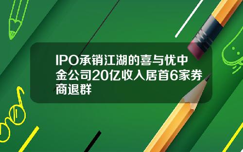 IPO承销江湖的喜与忧中金公司20亿收入居首6家券商退群
