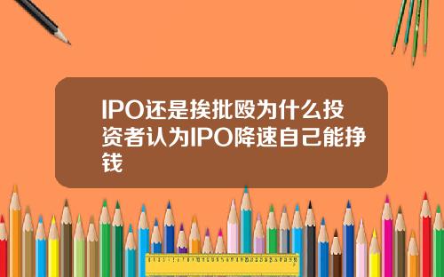 IPO还是挨批殴为什么投资者认为IPO降速自己能挣钱