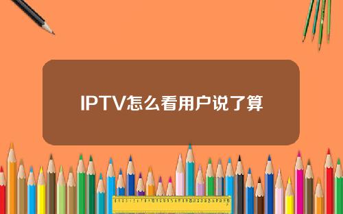IPTV怎么看用户说了算