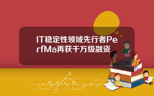 IT稳定性领域先行者PerfMa再获千万级融资
