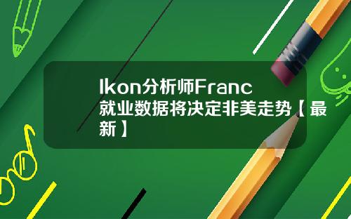 Ikon分析师Franc就业数据将决定非美走势【最新】