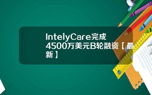 IntelyCare完成4500万美元B轮融资【最新】