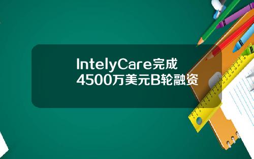 IntelyCare完成4500万美元B轮融资