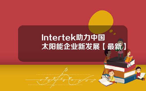 Intertek助力中国太阳能企业新发展【最新】
