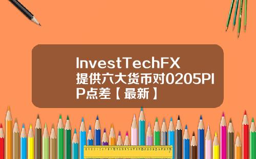 InvestTechFX提供六大货币对0205PIP点差【最新】