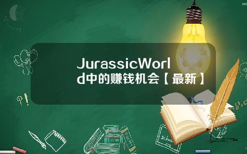 JurassicWorld中的赚钱机会【最新】