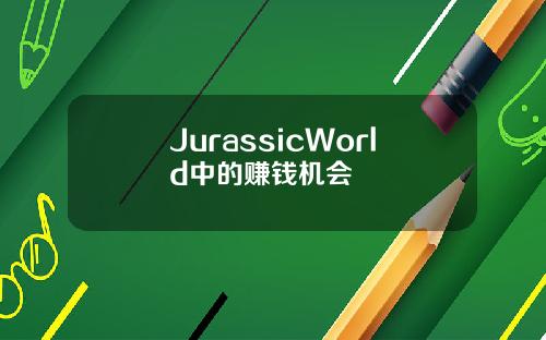 JurassicWorld中的赚钱机会