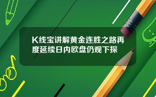 K线宝讲解黄金连胜之路再度延续日内欧盘仍观下探