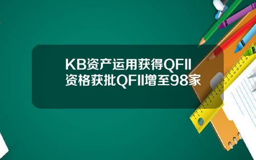 KB资产运用获得QFII资格获批QFII增至98家