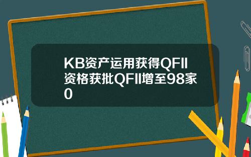 KB资产运用获得QFII资格获批QFII增至98家0