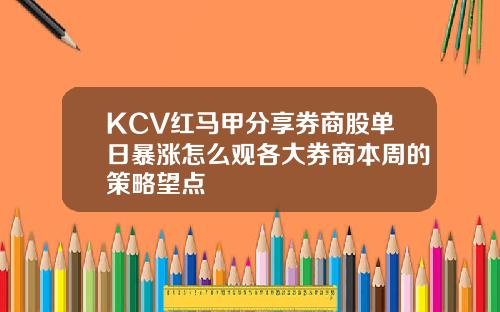 KCV红马甲分享券商股单日暴涨怎么观各大券商本周的策略望点