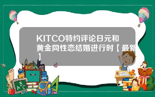 KITCO特约评论日元和黄金同性恋结婚进行时【最新】