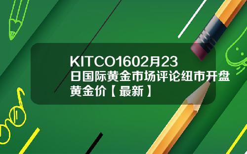 KITCO1602月23日国际黄金市场评论纽市开盘黄金价【最新】