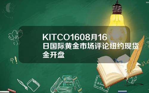 KITCO1608月16日国际黄金市场评论纽约现货金开盘