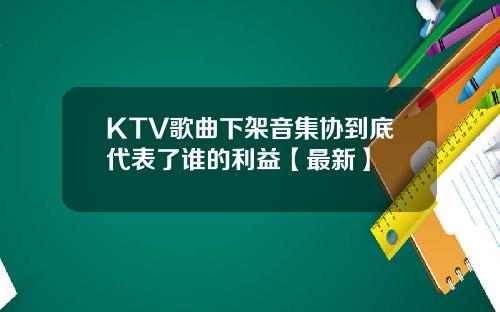 KTV歌曲下架音集协到底代表了谁的利益【最新】