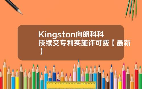 Kingston向朗科科技续交专利实施许可费【最新】