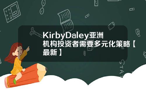 KirbyDaley亚洲机构投资者需要多元化策略【最新】