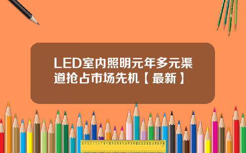 LED室内照明元年多元渠道抢占市场先机【最新】