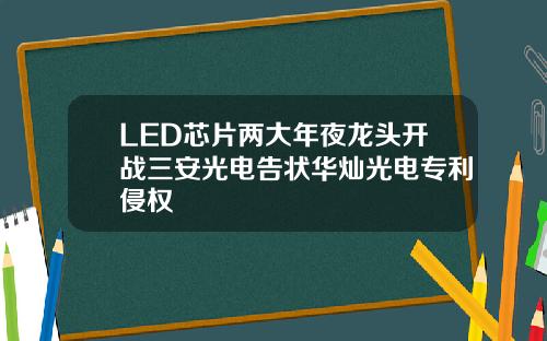 LED芯片两大年夜龙头开战三安光电告状华灿光电专利侵权
