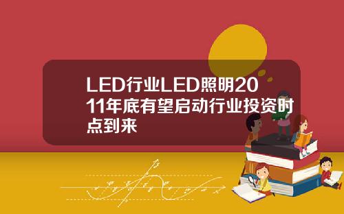 LED行业LED照明2011年底有望启动行业投资时点到来