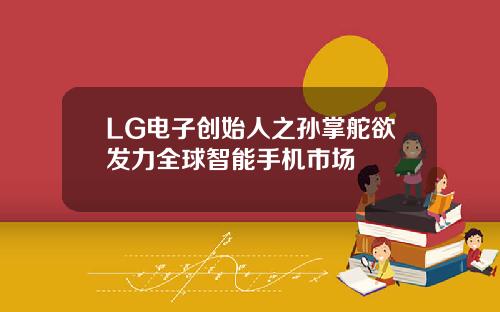 LG电子创始人之孙掌舵欲发力全球智能手机市场
